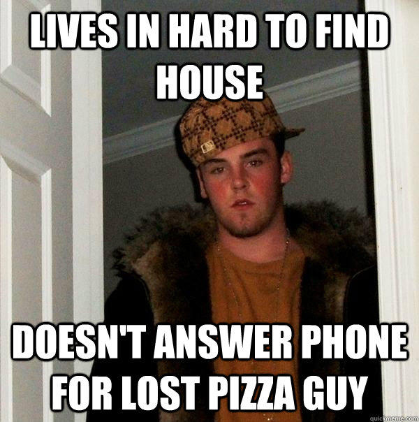 Lives in hard to find house doesn't answer phone for lost pizza guy - Lives in hard to find house doesn't answer phone for lost pizza guy  Scumbag Steve
