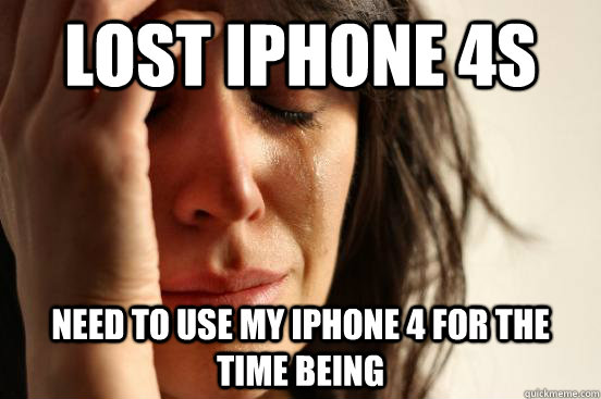 Lost Iphone 4s need to use my iphone 4 for the time being  First World Problems