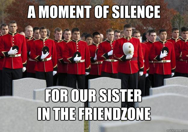 A MOMENT OF SILENCE FOR OUR SISTER
 IN THE FRIENDZONE  