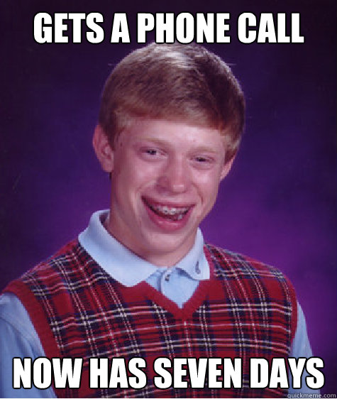 Gets a phone call Now has seven days  Bad Luck Brian