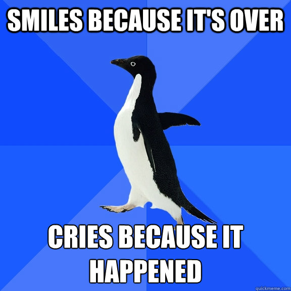 Smiles because it's over cries because it happened  Socially Awkward Penguin