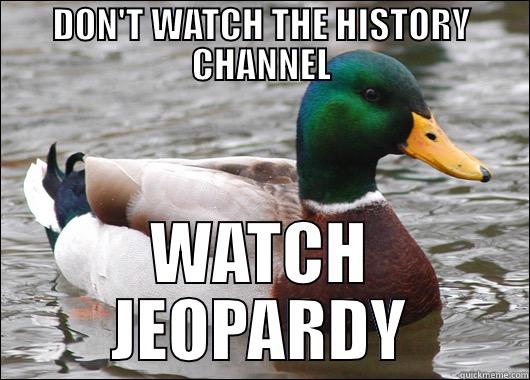DON'T WATCH THE HISTORY CHANNEL WATCH JEOPARDY Actual Advice Mallard