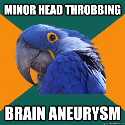 Minor Head Throbbing Brain aneurysm  Paranoid Parrot