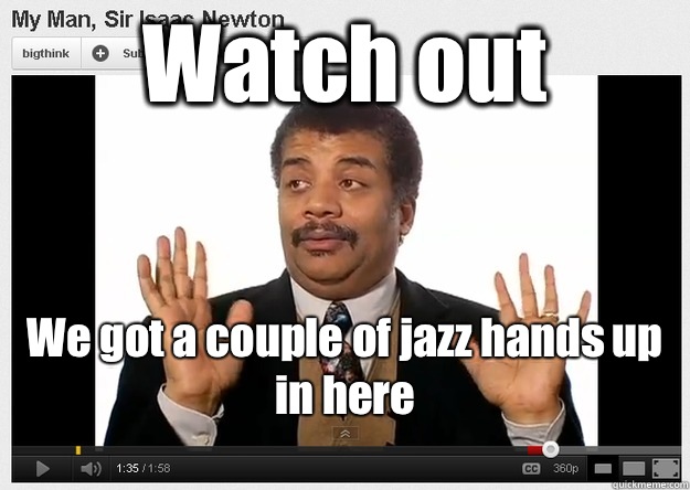 Watch out We got a couple of jazz hands up in here
  