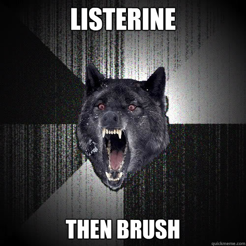 listerine then brush  insanitywolf