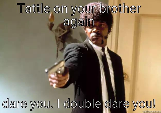 TATTLE ON YOUR BROTHER AGAIN I DARE YOU. I DOUBLE DARE YOU! Samuel L Jackson