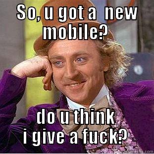  SO, U GOT A  NEW MOBILE? DO U THINK I GIVE A FUCK? Condescending Wonka