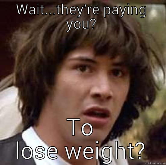 WAIT...THEY'RE PAYING YOU? TO LOSE WEIGHT? conspiracy keanu