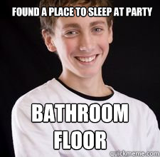 Found a place to sleep at party BATHROOM 
FLOOR  High School Freshman