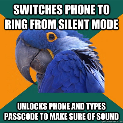 switches phone to ring from silent mode unlocks phone and types passcode to make sure of sound  Paranoid Parrot