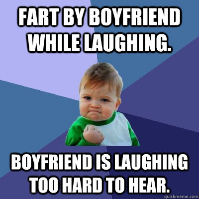 Fart by boyfriend while laughing. Boyfriend is laughing too hard to hear.  Success Kid