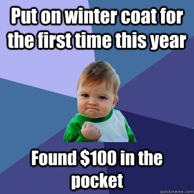 Put on winter coat for the first time this year Found $100 in the pocket - Put on winter coat for the first time this year Found $100 in the pocket  Success Kid