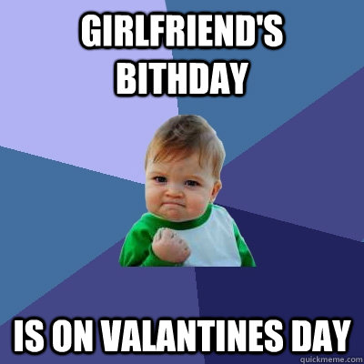 girlfriend's bithday is on valantines day - girlfriend's bithday is on valantines day  Success Kid