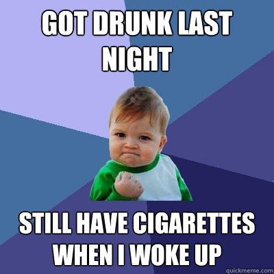 got drunk last night still have cigarettes when i woke up  Success Kid