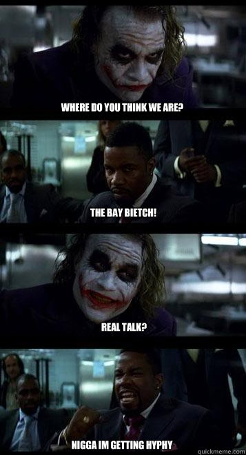 Where do you think we are? The bay bietch! Real Talk? NIGGA IM GETTING HYPHY  Joker with Black guy