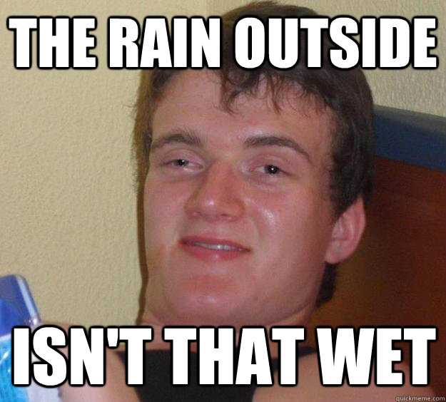 The rain outside Isn't that wet  10 Guy