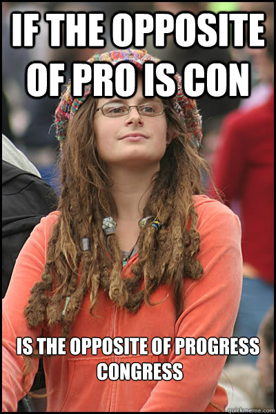 If the opposite of pro is con is the opposite of progress
 congress - If the opposite of pro is con is the opposite of progress
 congress  College Liberal