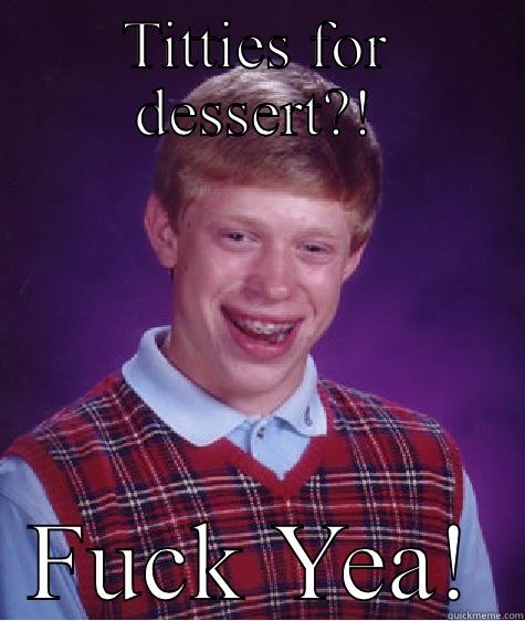 TITTIES FOR DESSERT?! FUCK YEA! Bad Luck Brian