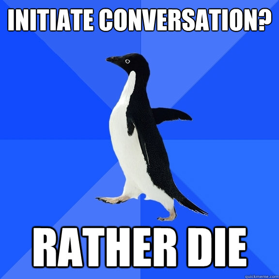 initiate conversation? rather die  Socially Awkward Penguin