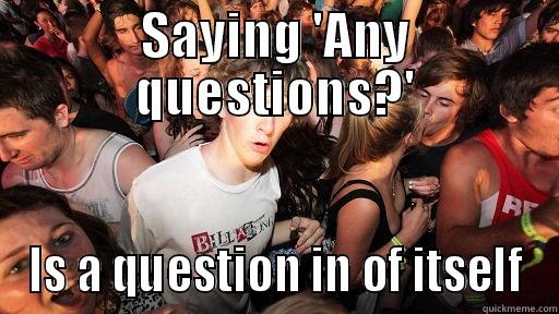 SAYING 'ANY QUESTIONS?' IS A QUESTION IN OF ITSELF Sudden Clarity Clarence