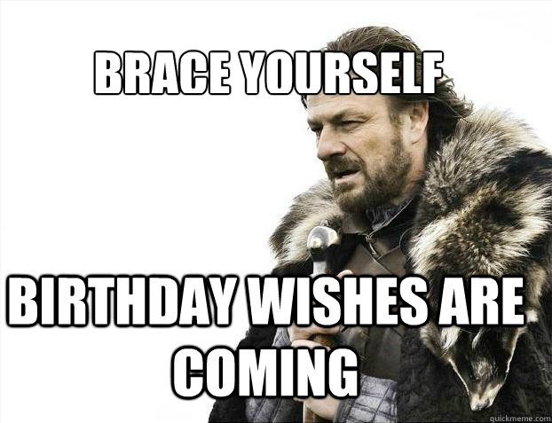 BRACE YOURSELf Birthday wishes are coming  BRACE YOURSELF SOLO QUEUE