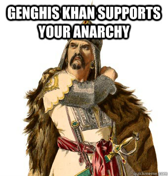 Genghis Khan supports your anarchy   