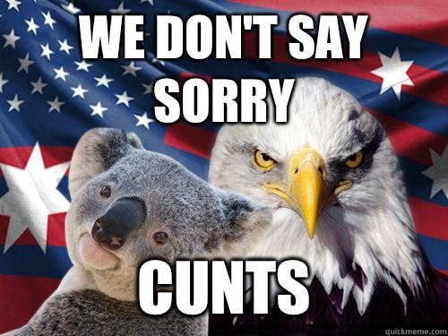 We don't say sorry Cunts - We don't say sorry Cunts  Ameristralia the Free