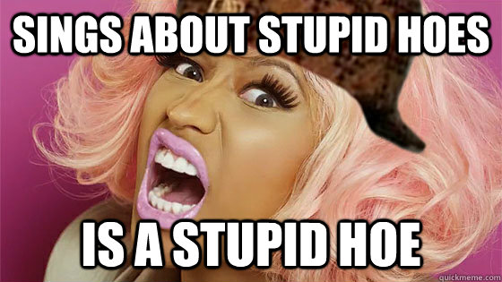 Sings about stupid hoes is a stupid hoe - Sings about stupid hoes is a stupid hoe  Scumbag Niki Minaj