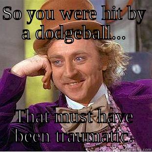 TELL ME AGAIN HOW ROUGH YOUR LIFE IS - SO YOU WERE HIT BY A DODGEBALL... THAT MUST HAVE BEEN TRAUMATIC. Condescending Wonka