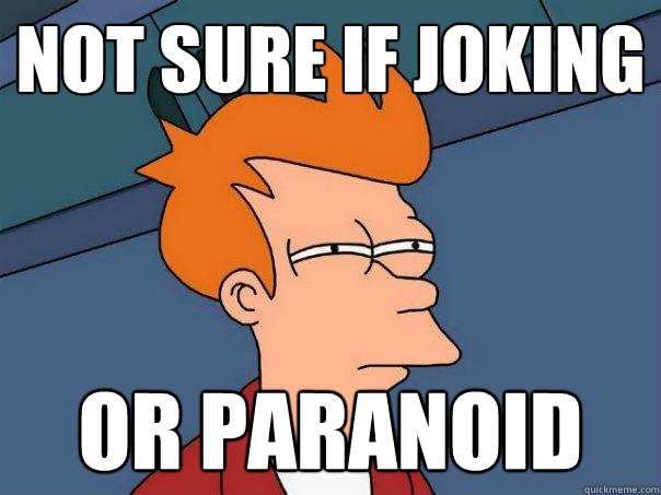 not sure if joking or paranoid  Futurama Fry