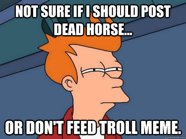 Not sure if I should post dead horse... Or don't feed troll meme. - Not sure if I should post dead horse... Or don't feed troll meme.  Futurama Fry