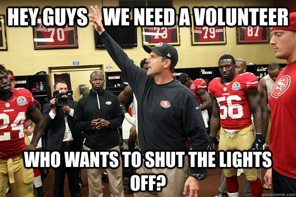 Hey guys    We need a Volunteer Who Wants to shut the lights off? - Hey guys    We need a Volunteer Who Wants to shut the lights off?  Jim Harbaugh