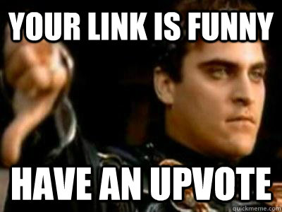 Your link is funny  Have an upvote  Downvoting Roman