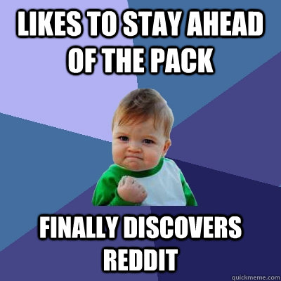 Likes to stay ahead of the pack finally discovers Reddit - Likes to stay ahead of the pack finally discovers Reddit  Success Kid