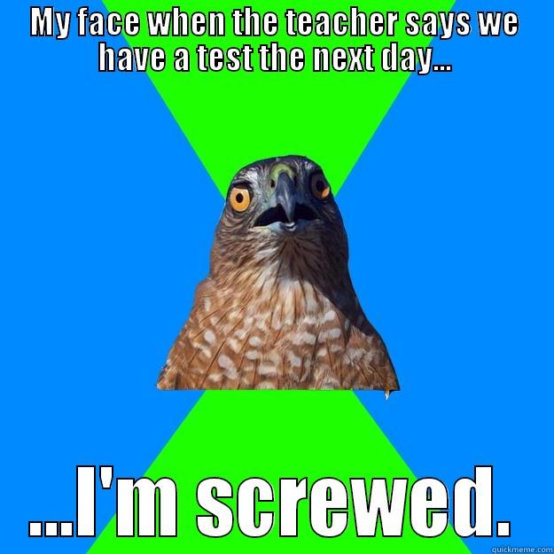When the teacher says we have a test the next day... - MY FACE WHEN THE TEACHER SAYS WE HAVE A TEST THE NEXT DAY... ...I'M SCREWED. Hawkward