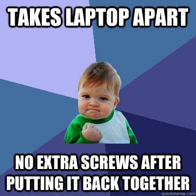 Takes laptop apart no extra screws after putting it back together - Takes laptop apart no extra screws after putting it back together  Success Kid