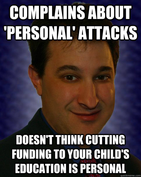Complains about 'personal' attacks Doesn't think cutting funding to your child's education is personal   