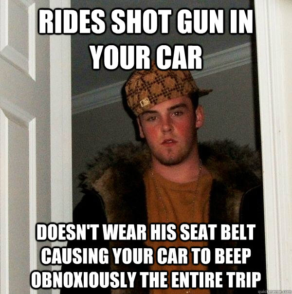 rides shot gun in your car doesn't wear his seat belt causing your car to beep obnoxiously the entire trip  Scumbag Steve
