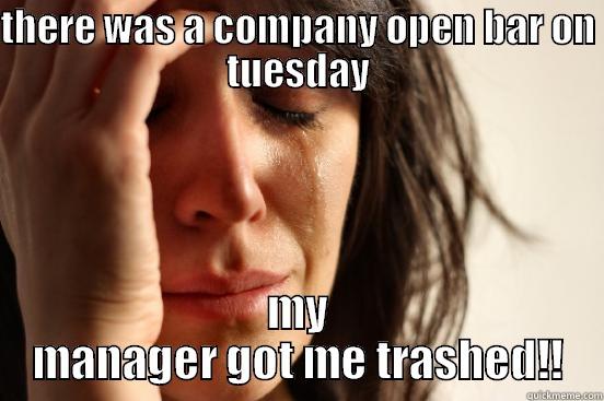THERE WAS A COMPANY OPEN BAR ON TUESDAY MY MANAGER GOT ME TRASHED!! First World Problems