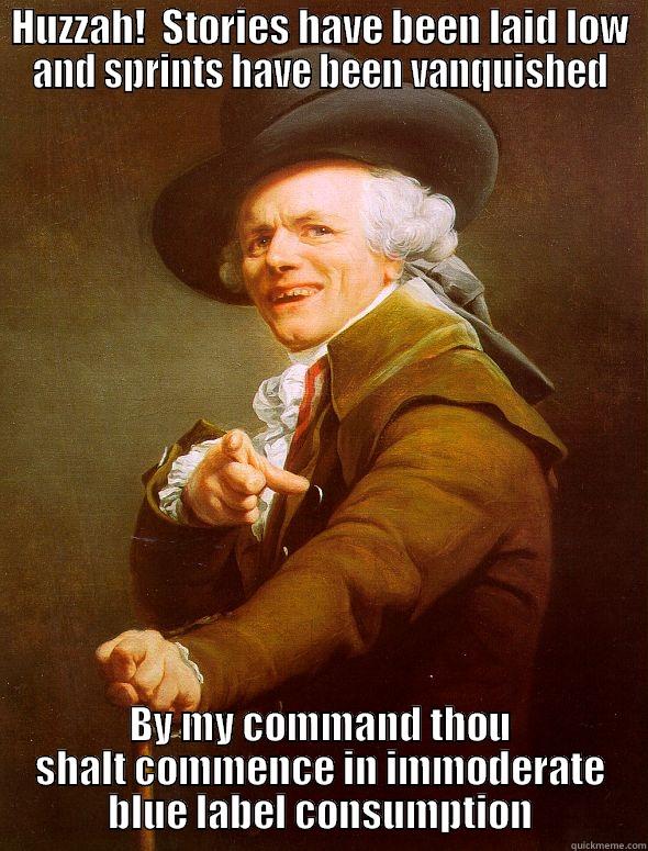 HUZZAH!  STORIES HAVE BEEN LAID LOW AND SPRINTS HAVE BEEN VANQUISHED BY MY COMMAND THOU SHALT COMMENCE IN IMMODERATE BLUE LABEL CONSUMPTION Joseph Ducreux