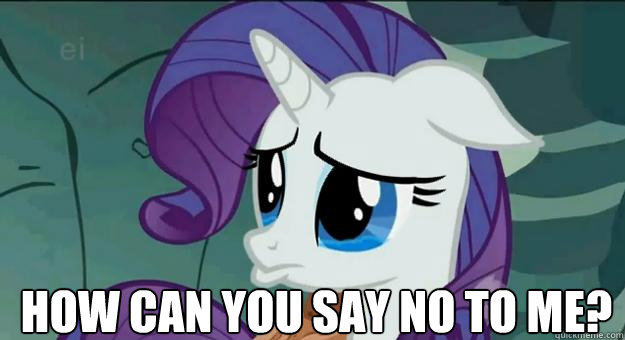 How can you say no to me?  