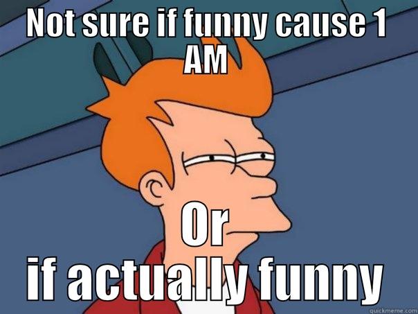 NOT SURE IF FUNNY CAUSE 1 AM OR IF ACTUALLY FUNNY Futurama Fry