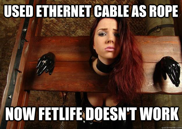 USED ETHERNET CABLE AS ROPE NOW FETLIFE DOESN'T WORK - USED ETHERNET CABLE AS ROPE NOW FETLIFE DOESN'T WORK  First World BDSM Problems