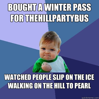 BOUGHT A WINTER PASS FOR THEHILLPARTYBUS WATCHED PEOPLE SLIP ON THE ICE WALKING ON THE HILL TO PEARL  Success Kid