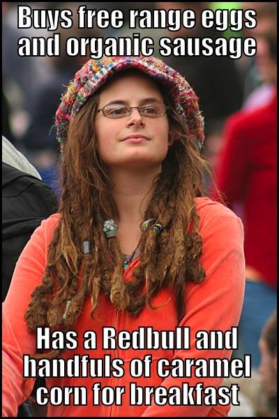 BUYS FREE RANGE EGGS AND ORGANIC SAUSAGE HAS A REDBULL AND HANDFULS OF CARAMEL CORN FOR BREAKFAST College Liberal