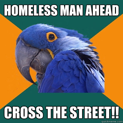 Homeless man ahead Cross the street!!  Paranoid Parrot