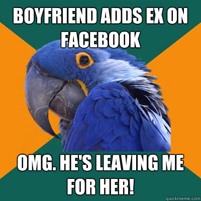 boyfriend adds ex on facebook omg. he's leaving me for her!  Paranoid Parrot
