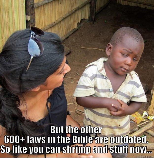  BUT THE OTHER 600+ LAWS IN THE BIBLE ARE OUTDATED. SO LIKE YOU CAN SHRIMP AND STUFF NOW... Skeptical Third World Kid