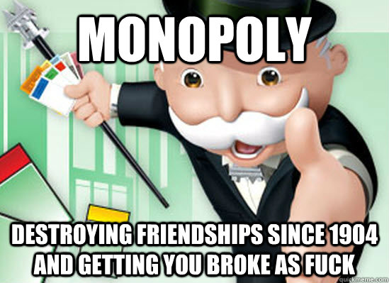 Monopoly Destroying friendships since 1904 and getting you broke as fuck  