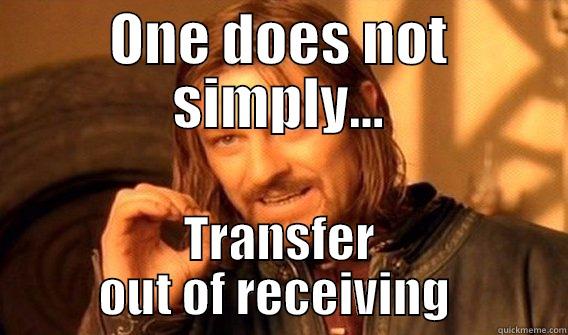 It get's better? - ONE DOES NOT SIMPLY... TRANSFER OUT OF RECEIVING  One Does Not Simply